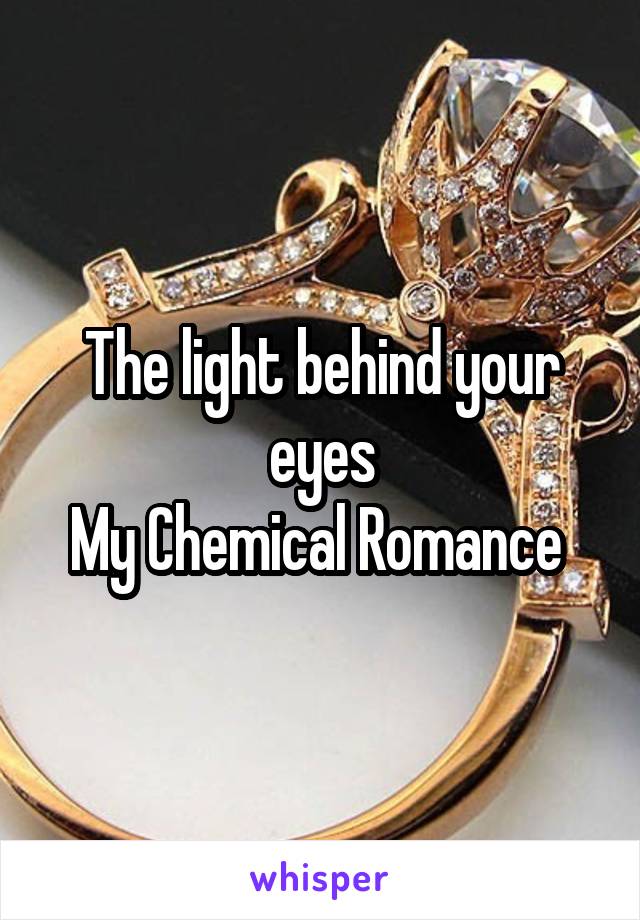The light behind your eyes
My Chemical Romance 