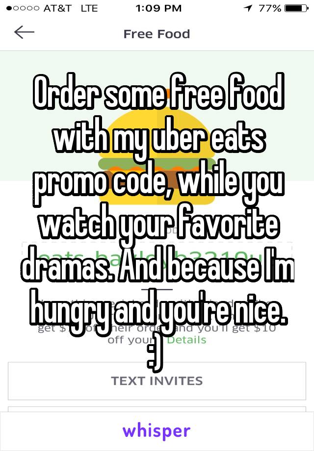 Order some free food with my uber eats promo code, while you watch your favorite dramas. And because I'm hungry and you're nice. :) 