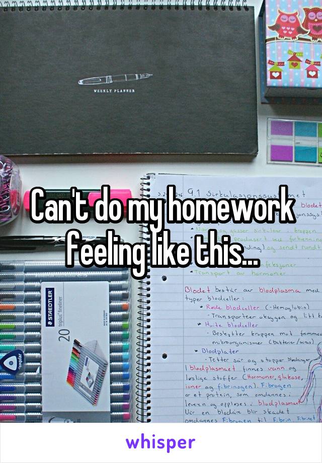 Can't do my homework feeling like this...