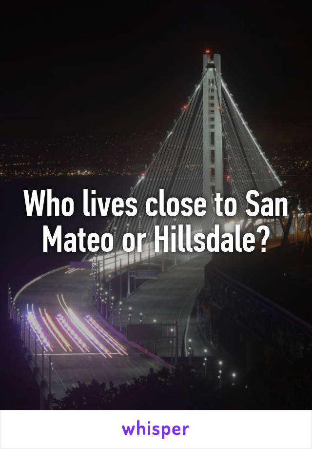 Who lives close to San Mateo or Hillsdale?