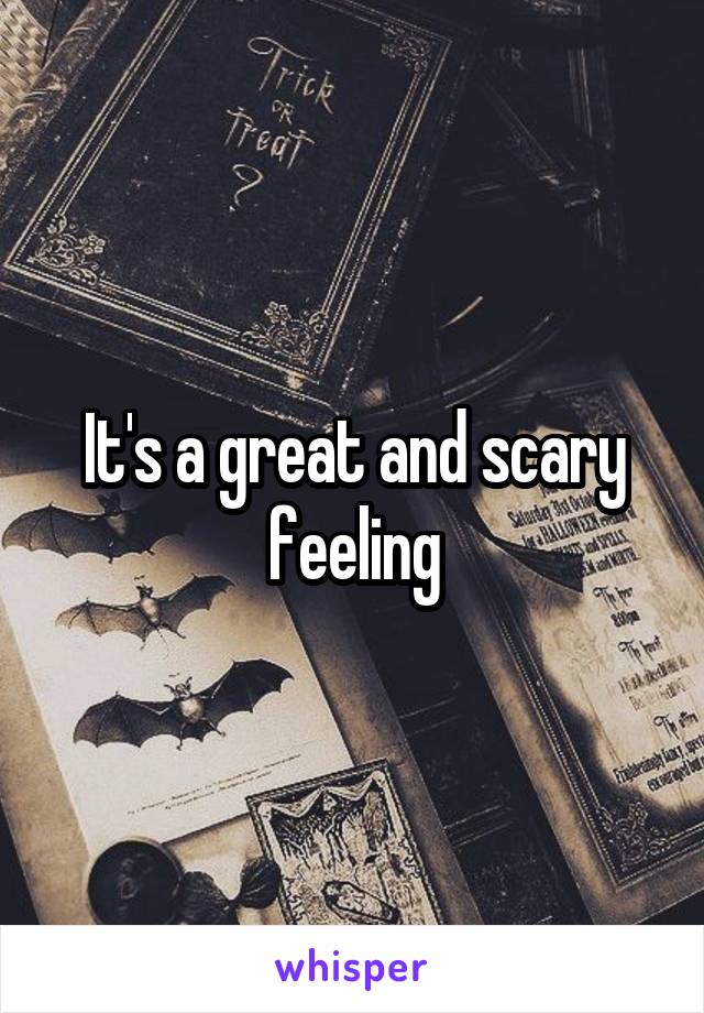 It's a great and scary feeling