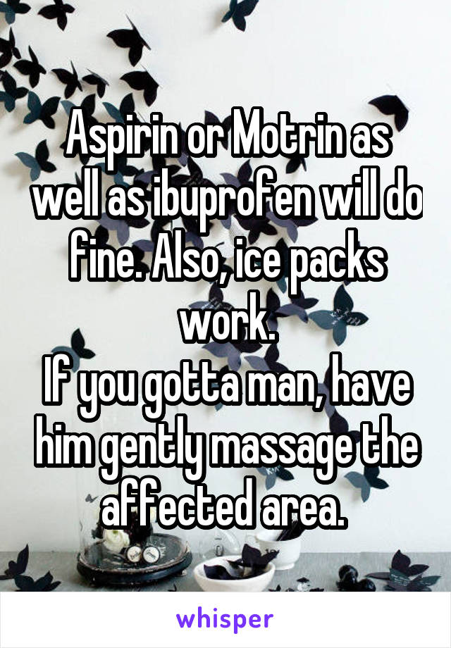 Aspirin or Motrin as well as ibuprofen will do fine. Also, ice packs work.
If you gotta man, have him gently massage the affected area. 