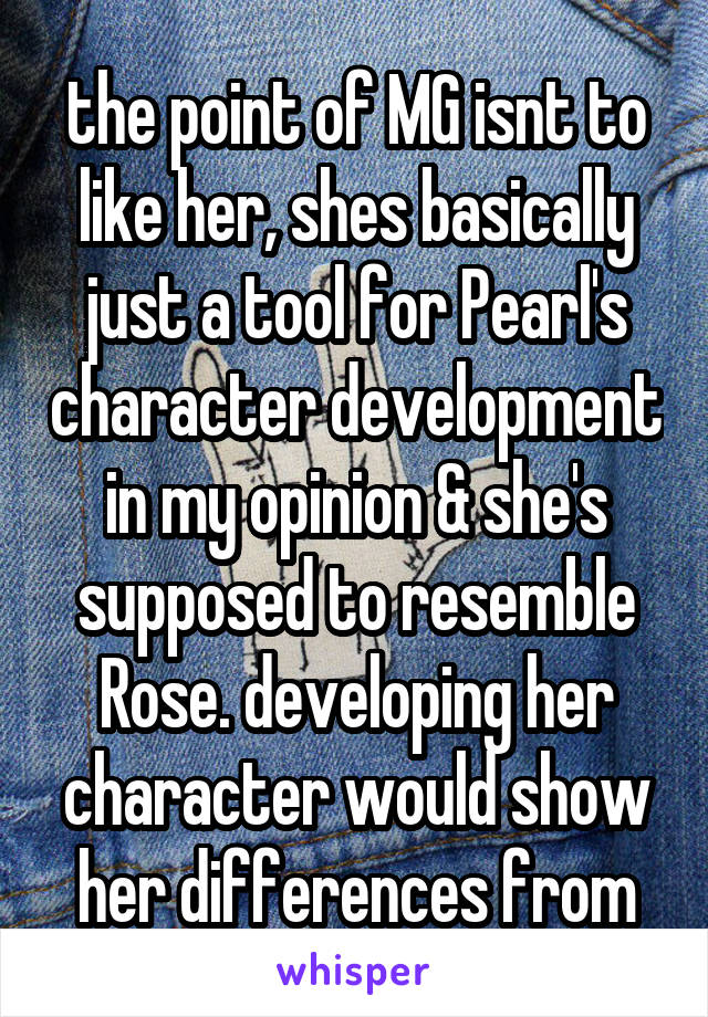 the point of MG isnt to like her, shes basically just a tool for Pearl's character development in my opinion & she's supposed to resemble Rose. developing her character would show her differences from