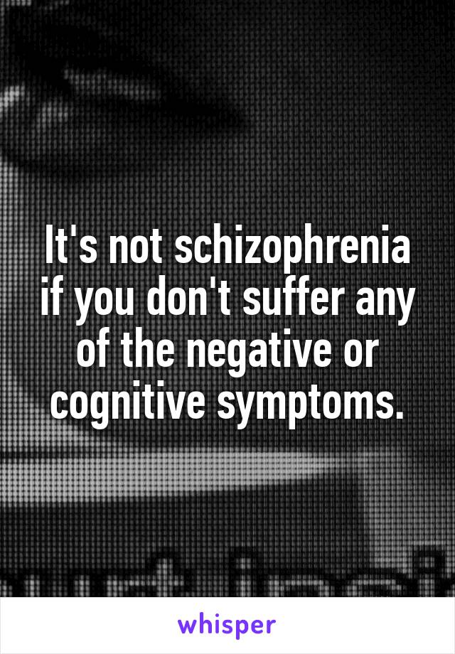 It's not schizophrenia if you don't suffer any of the negative or cognitive symptoms.