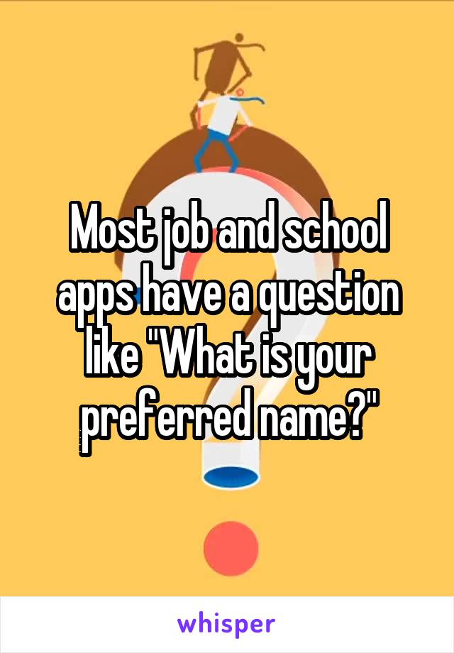 Most job and school apps have a question like "What is your preferred name?"