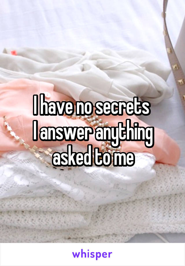 I have no secrets 
I answer anything asked to me