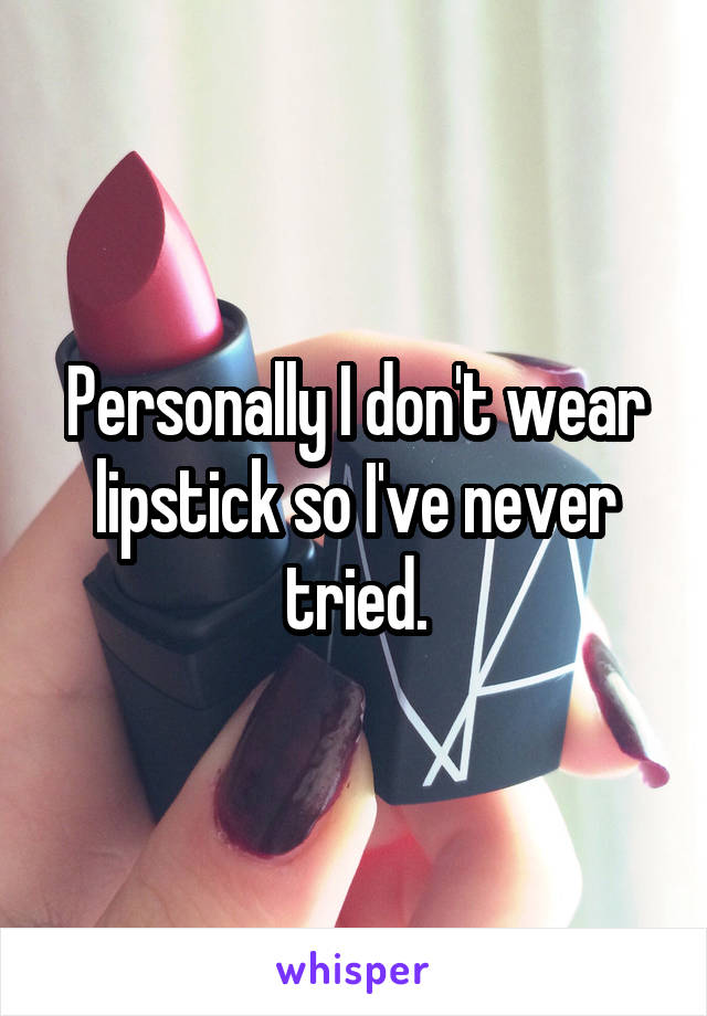 Personally I don't wear lipstick so I've never tried.