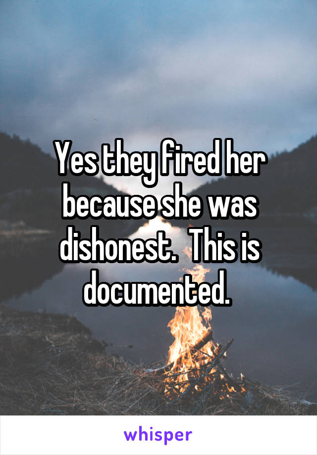 Yes they fired her because she was dishonest.  This is documented. 