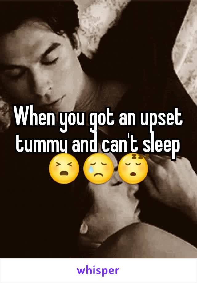 When you got an upset tummy and can't sleep 😣😢😴