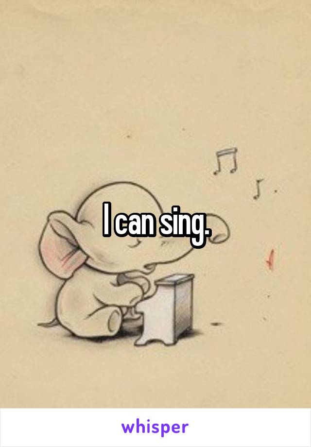 I can sing.