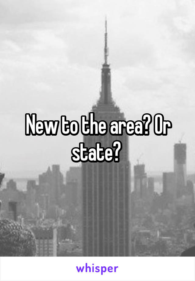 New to the area? Or state? 