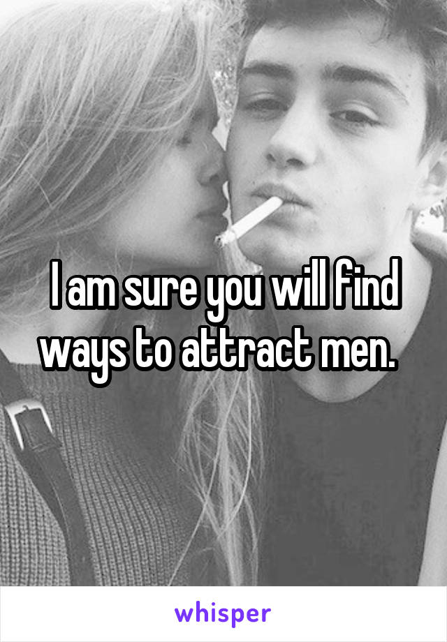I am sure you will find ways to attract men.  