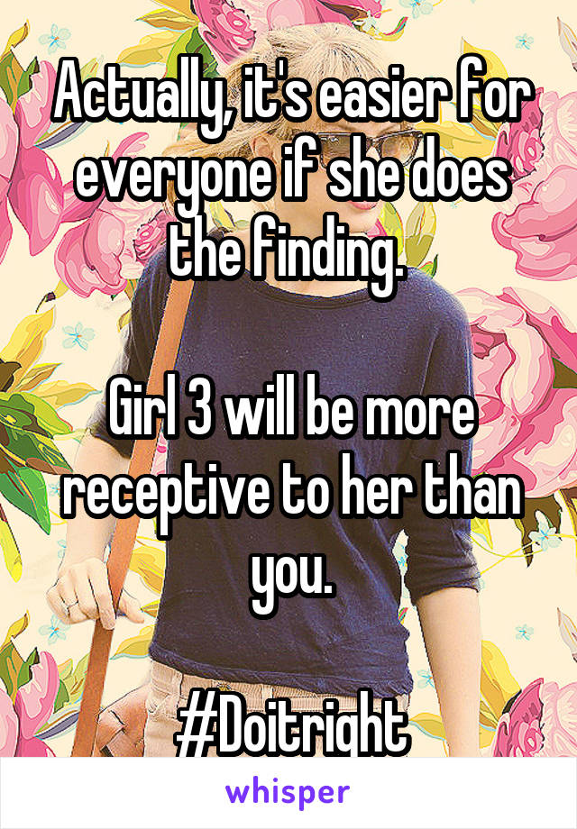 Actually, it's easier for everyone if she does the finding. 

Girl 3 will be more receptive to her than you.

#Doitright