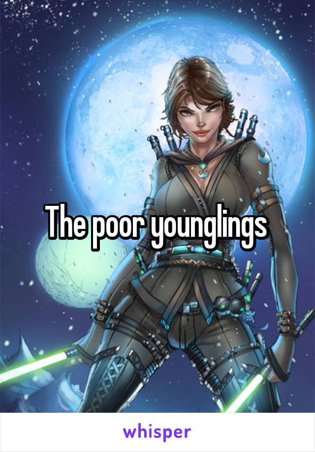 The poor younglings 