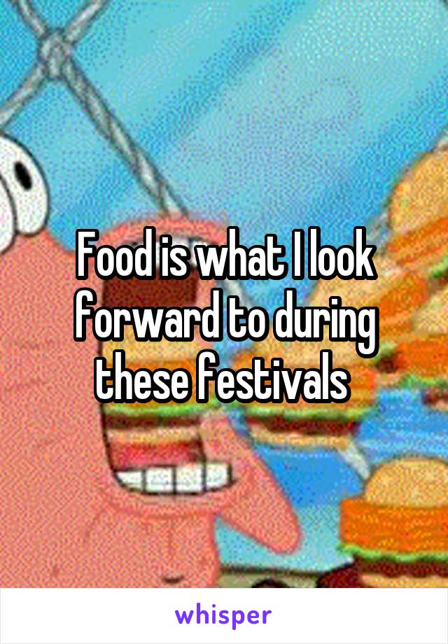 Food is what I look forward to during these festivals 