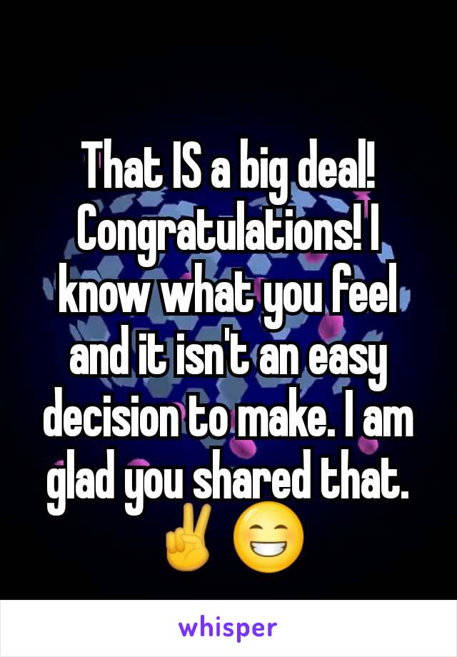 That IS a big deal! Congratulations! I know what you feel and it isn't an easy decision to make. I am glad you shared that. ✌😁