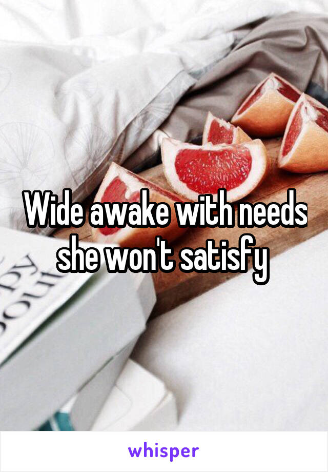 Wide awake with needs she won't satisfy 
