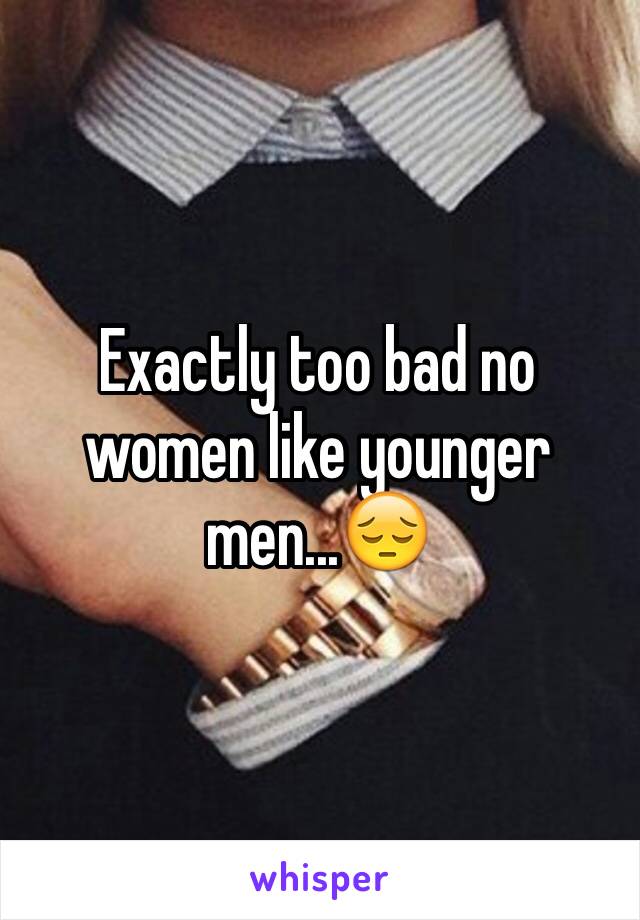 Exactly too bad no women like younger men...😔