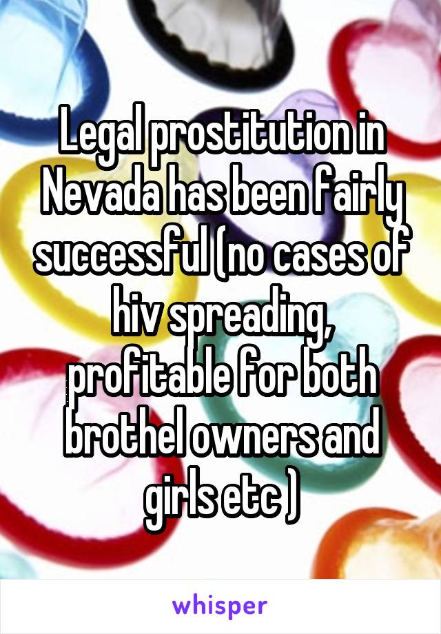 Legal prostitution in Nevada has been fairly successful (no cases of hiv spreading, profitable for both brothel owners and girls etc )