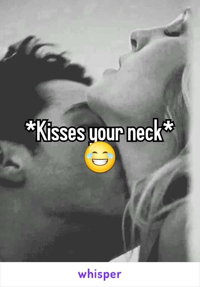 *Kisses your neck*😂