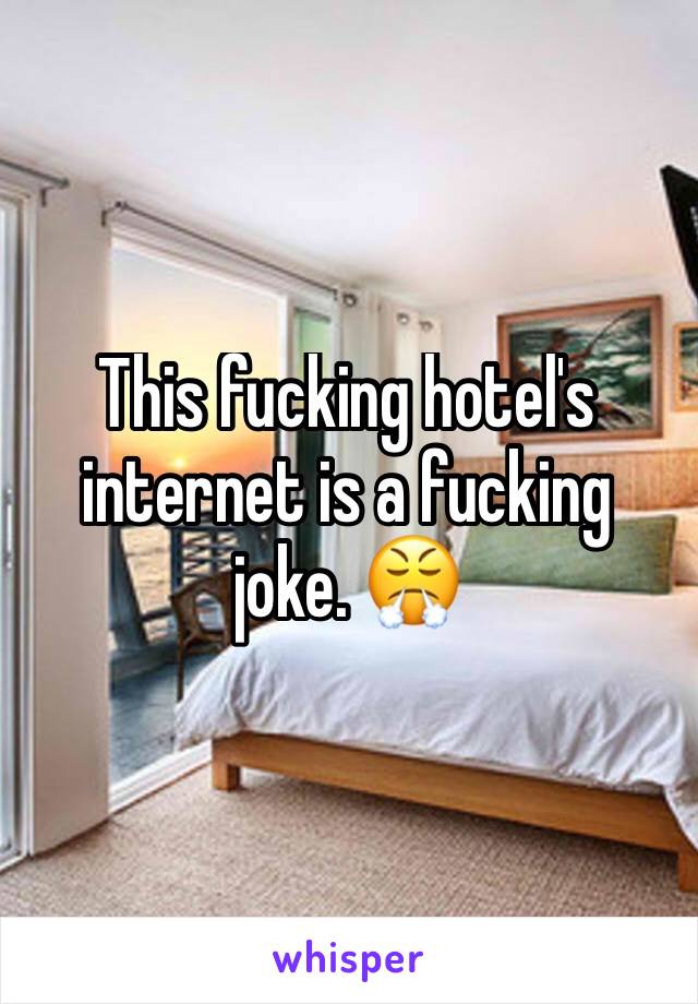 This fucking hotel's internet is a fucking joke. 😤