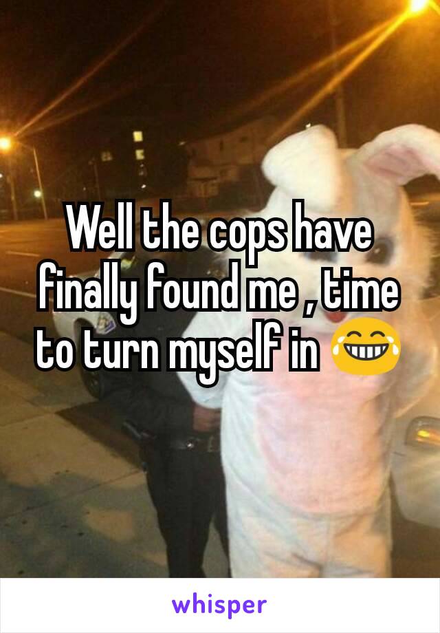 Well the cops have finally found me , time to turn myself in 😂
