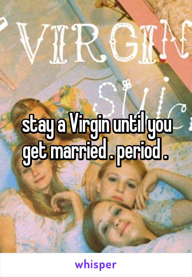 stay a Virgin until you get married . period . 