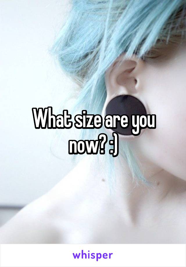 What size are you now? :)