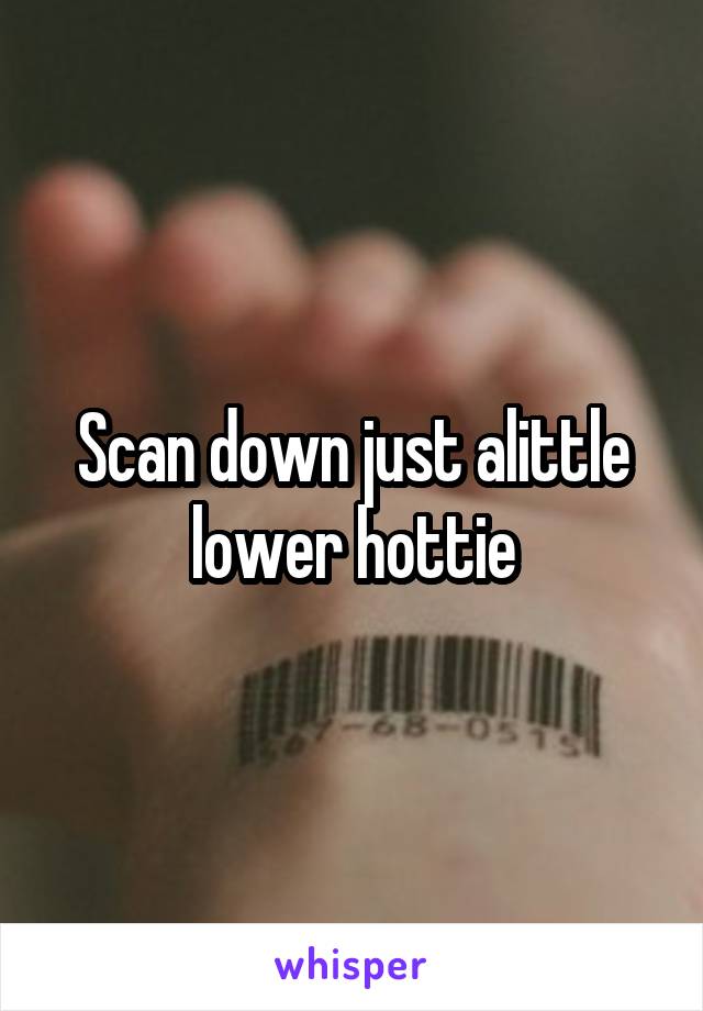 Scan down just alittle lower hottie