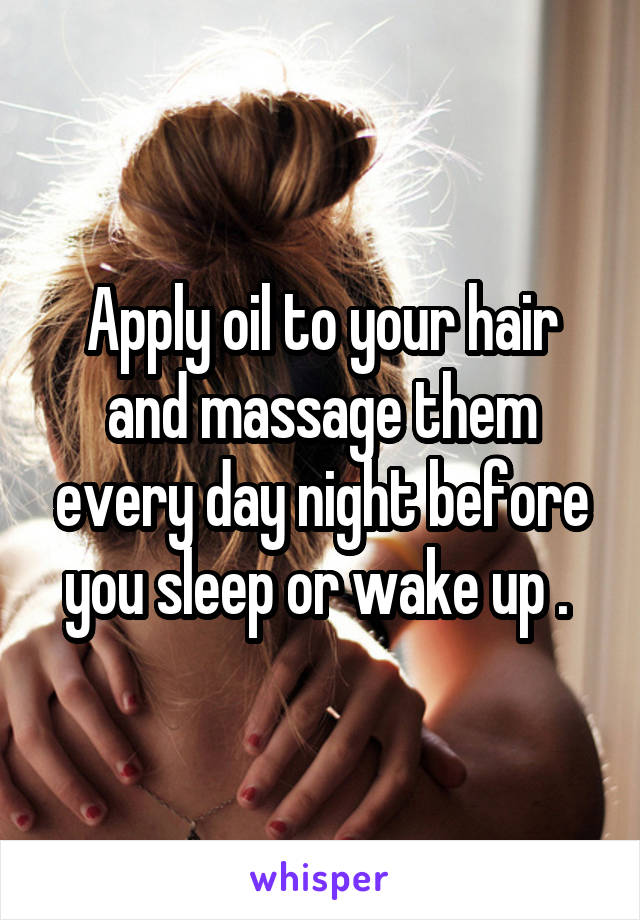 Apply oil to your hair and massage them every day night before you sleep or wake up . 