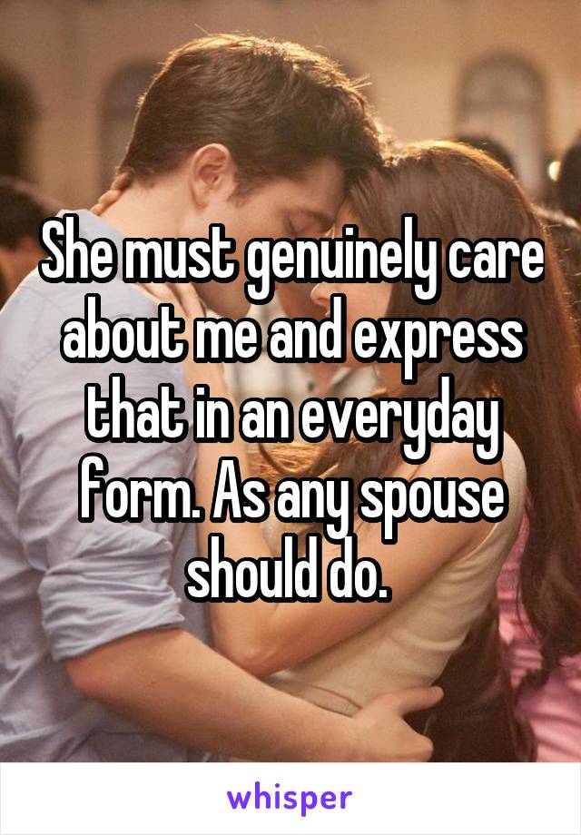 She must genuinely care about me and express that in an everyday form. As any spouse should do. 