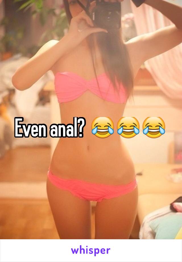 Even anal? 😂😂😂