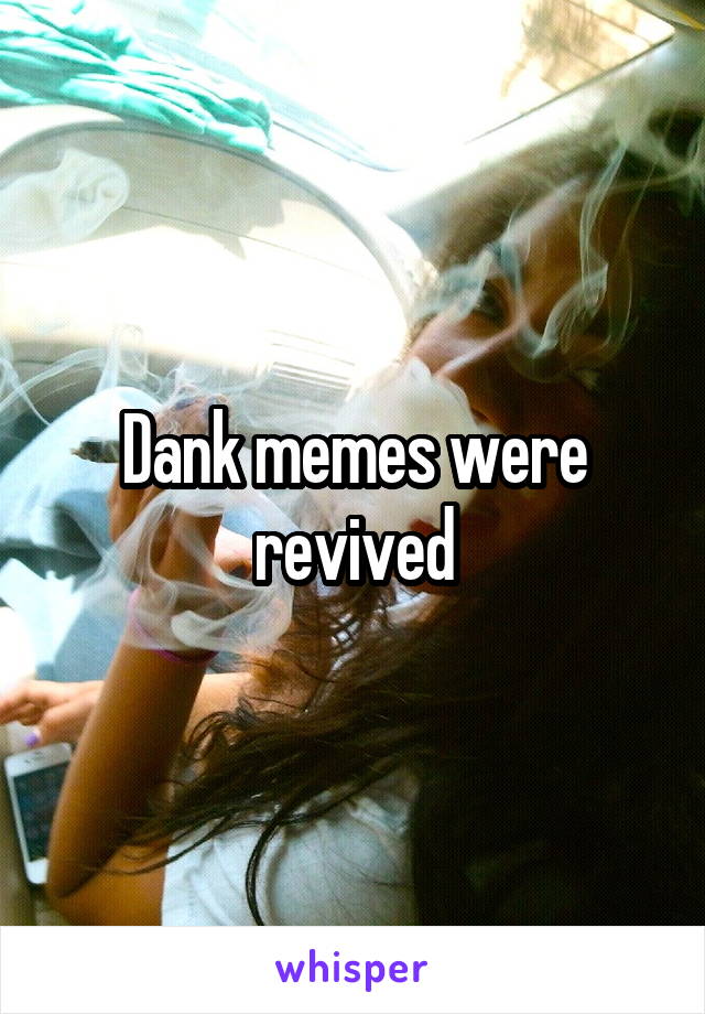 Dank memes were revived