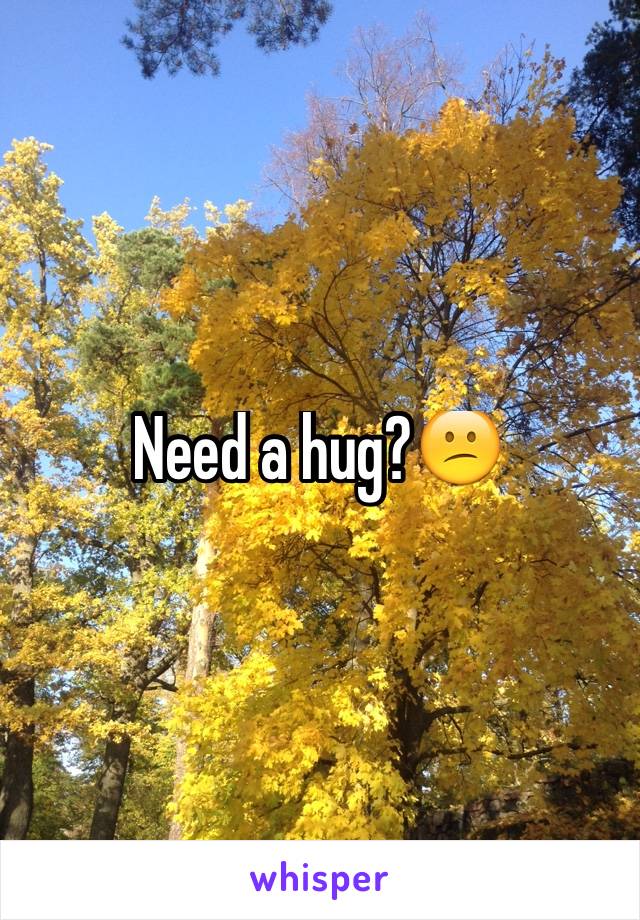 Need a hug?😕
