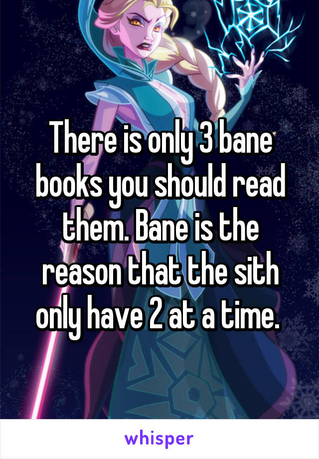 There is only 3 bane books you should read them. Bane is the reason that the sith only have 2 at a time. 