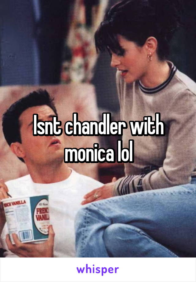 Isnt chandler with monica lol