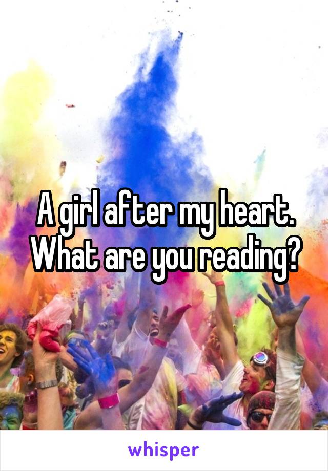 A girl after my heart. What are you reading?