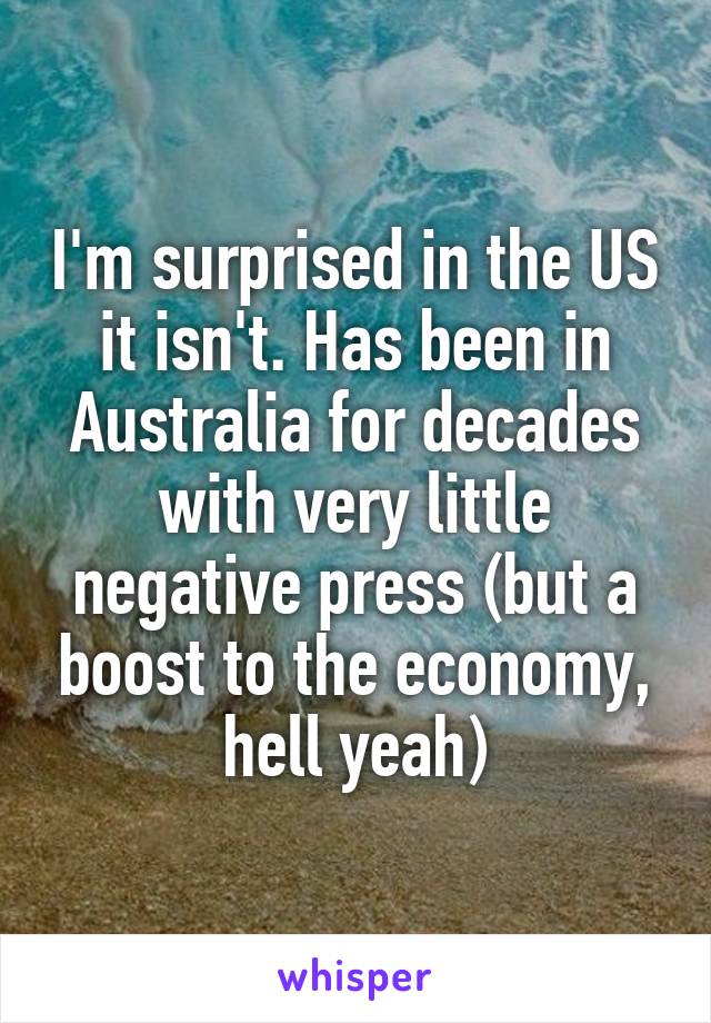 I'm surprised in the US it isn't. Has been in Australia for decades with very little negative press (but a boost to the economy, hell yeah)