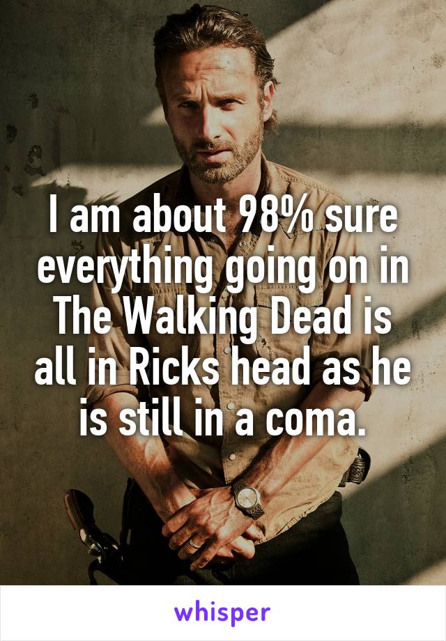 I am about 98% sure everything going on in The Walking Dead is all in Ricks head as he is still in a coma.