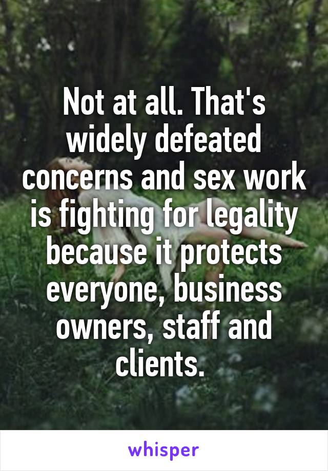 Not at all. That's widely defeated concerns and sex work is fighting for legality because it protects everyone, business owners, staff and clients. 