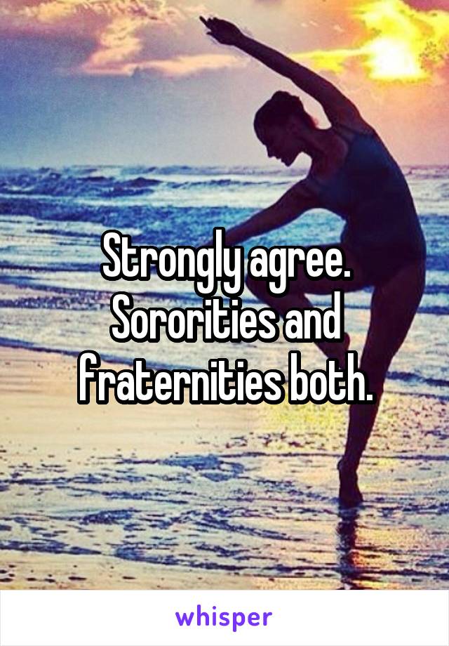 Strongly agree.
Sororities and fraternities both.