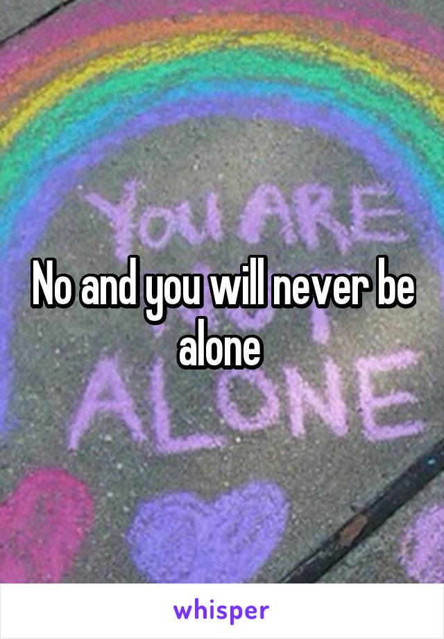 No and you will never be alone 
