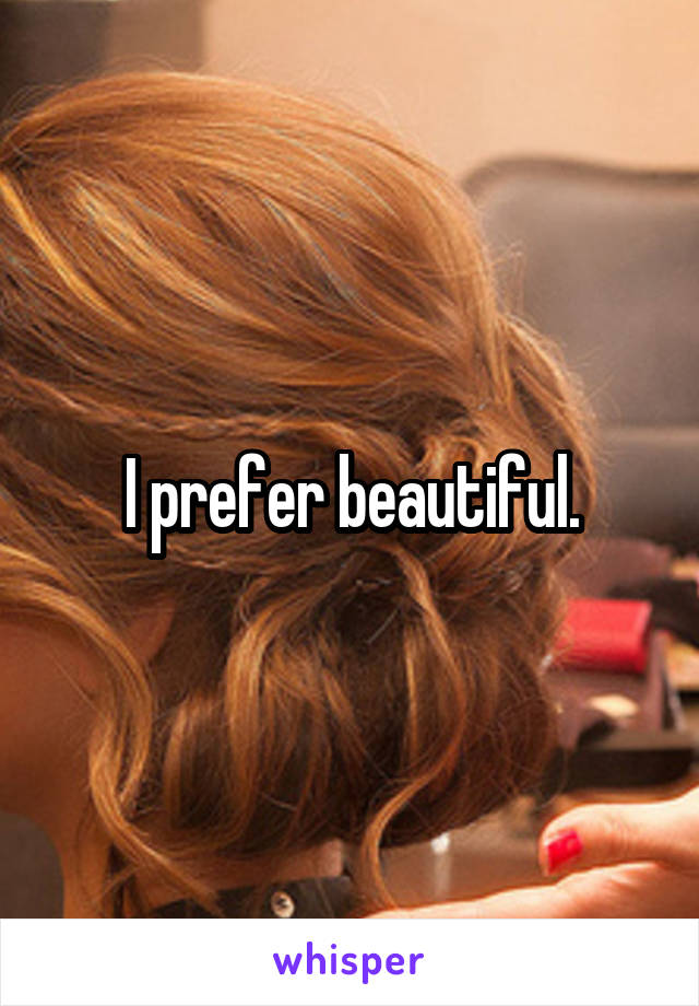 I prefer beautiful.