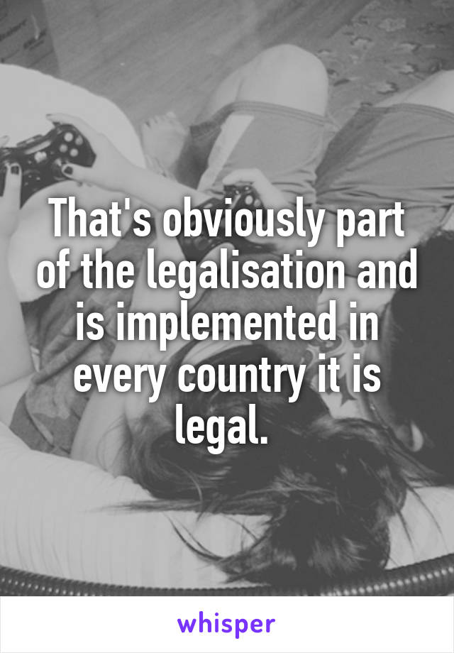 That's obviously part of the legalisation and is implemented in every country it is legal. 