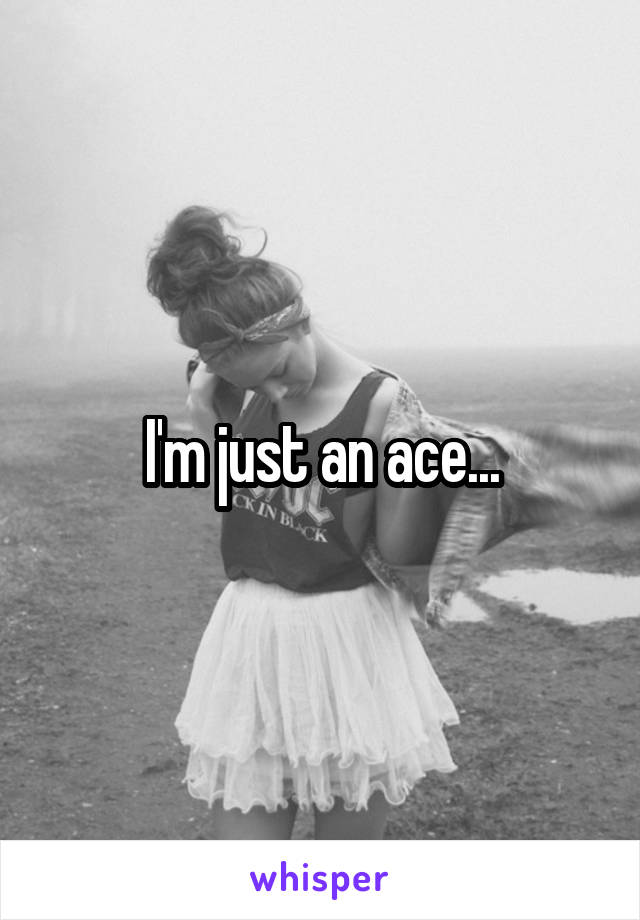 I'm just an ace...