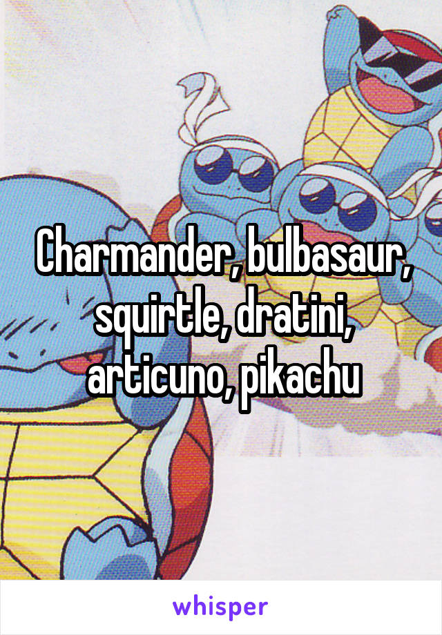 Charmander, bulbasaur, squirtle, dratini, articuno, pikachu