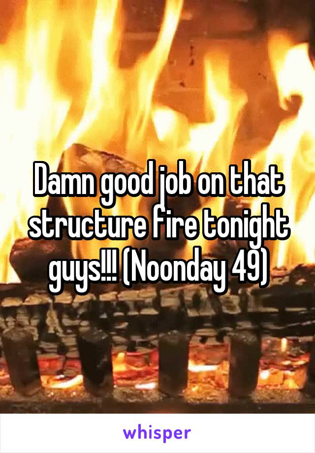 Damn good job on that structure fire tonight guys!!! (Noonday 49)