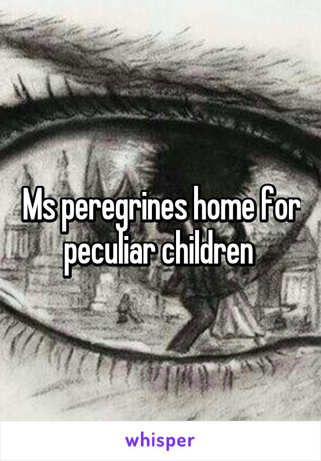 Ms peregrines home for peculiar children 