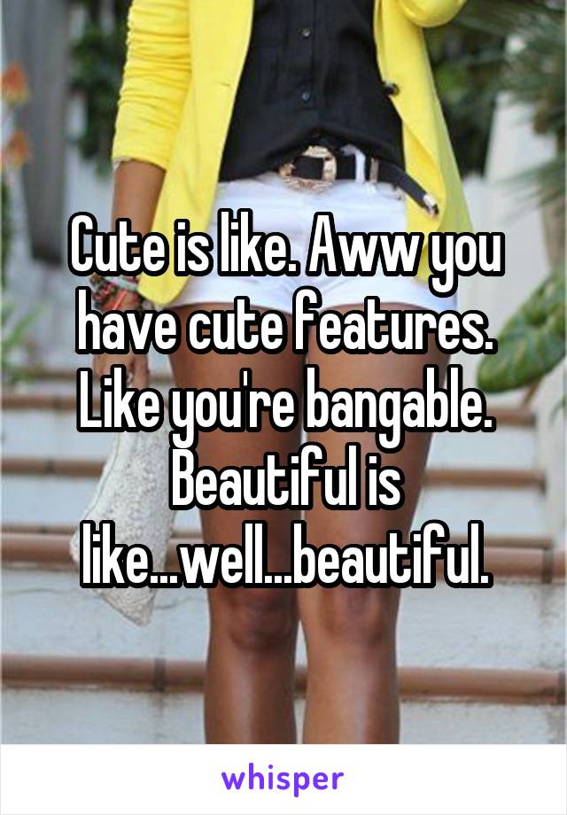 Cute is like. Aww you have cute features. Like you're bangable. Beautiful is like...well...beautiful.