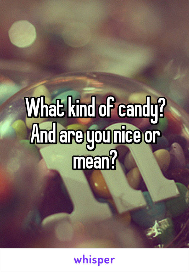 What kind of candy? And are you nice or mean?